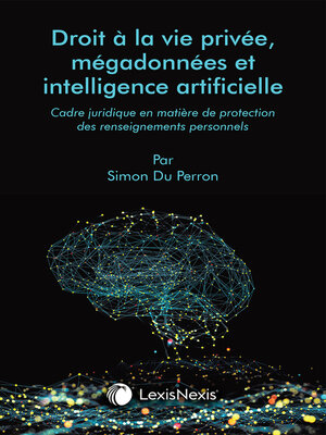 cover image of Droit à la vie privée, mégadonnées et intelligence artificielle : Cadre juridique en matière de protection des renseignements personnels